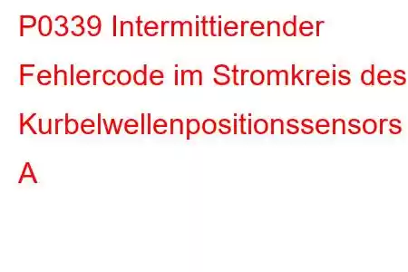 P0339 Intermittierender Fehlercode im Stromkreis des Kurbelwellenpositionssensors A