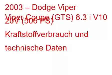 2003 – Dodge Viper
Viper Coupe (GTS) 8.3 i V10 20V (506 PS) Kraftstoffverbrauch und technische Daten