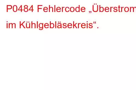 P0484 Fehlercode „Überstrom im Kühlgebläsekreis“.