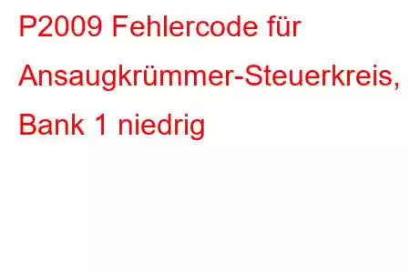 P2009 Fehlercode für Ansaugkrümmer-Steuerkreis, Bank 1 niedrig