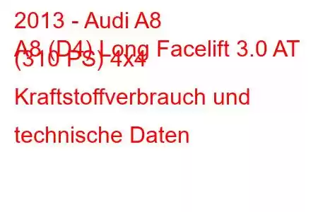 2013 - Audi A8
A8 (D4) Long Facelift 3.0 AT (310 PS) 4x4 Kraftstoffverbrauch und technische Daten