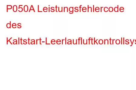 P050A Leistungsfehlercode des Kaltstart-Leerlaufluftkontrollsystems