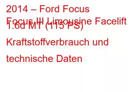 2014 – Ford Focus
Focus III Limousine Facelift 1.6d MT (115 PS) Kraftstoffverbrauch und technische Daten