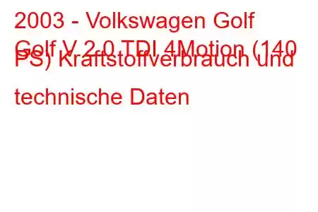 2003 - Volkswagen Golf
Golf V 2.0 TDI 4Motion (140 PS) Kraftstoffverbrauch und technische Daten