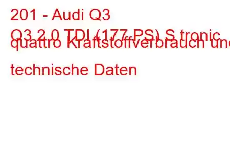 201 - Audi Q3
Q3 2.0 TDI (177 PS) S tronic quattro Kraftstoffverbrauch und technische Daten