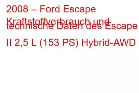 2008 – Ford Escape
Kraftstoffverbrauch und technische Daten des Escape II 2,5 L (153 PS) Hybrid-AWD