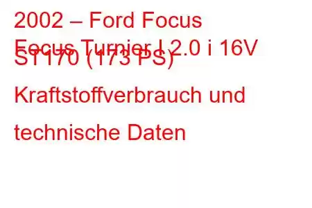 2002 – Ford Focus
Focus Turnier I 2.0 i 16V ST170 (173 PS) Kraftstoffverbrauch und technische Daten