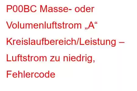 P00BC Masse- oder Volumenluftstrom „A“ Kreislaufbereich/Leistung – Luftstrom zu niedrig, Fehlercode