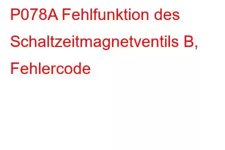 P078A Fehlfunktion des Schaltzeitmagnetventils B, Fehlercode