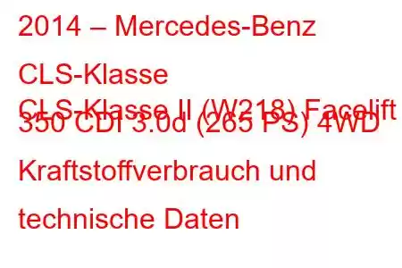 2014 – Mercedes-Benz CLS-Klasse
CLS-Klasse II (W218) Facelift 350 CDI 3.0d (265 PS) 4WD Kraftstoffverbrauch und technische Daten