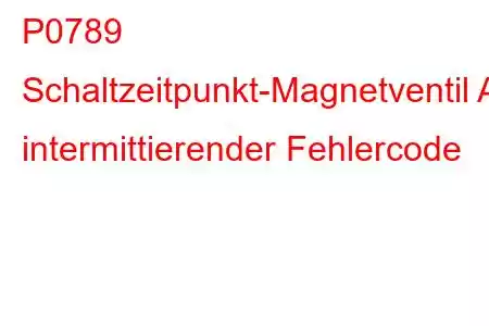 P0789 Schaltzeitpunkt-Magnetventil A, intermittierender Fehlercode