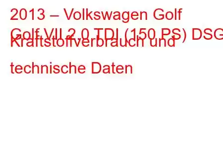 2013 – Volkswagen Golf
Golf VII 2.0 TDI (150 PS) DSG Kraftstoffverbrauch und technische Daten