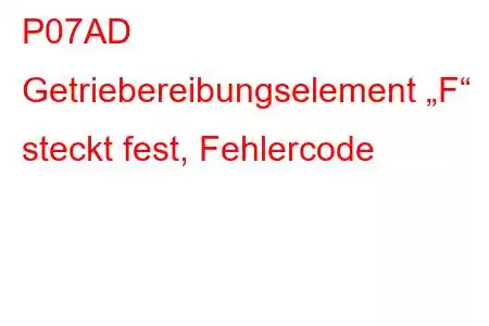 P07AD Getriebereibungselement „F“ steckt fest, Fehlercode