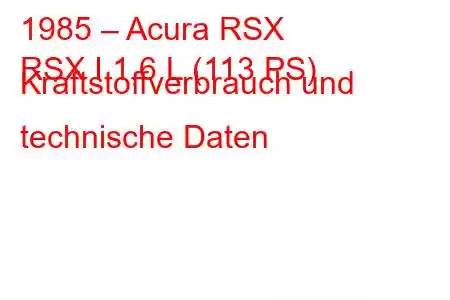 1985 – Acura RSX
RSX I 1,6 L (113 PS) Kraftstoffverbrauch und technische Daten