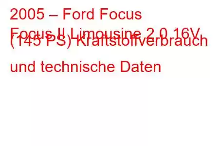 2005 – Ford Focus
Focus II Limousine 2.0 16V (145 PS) Kraftstoffverbrauch und technische Daten