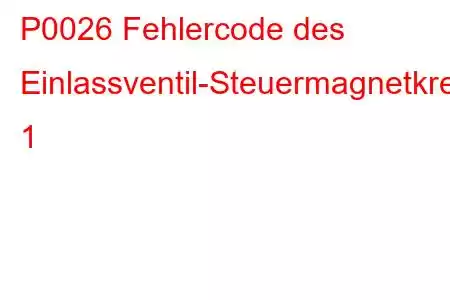 P0026 Fehlercode des Einlassventil-Steuermagnetkreisbereichs/Leistungsbank 1