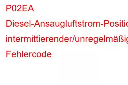 P02EA Diesel-Ansaugluftstrom-Positionssensor-Schaltkreis, intermittierender/unregelmäßiger Fehlercode