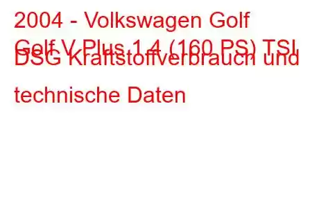 2004 - Volkswagen Golf
Golf V Plus 1.4 (160 PS) TSI DSG Kraftstoffverbrauch und technische Daten