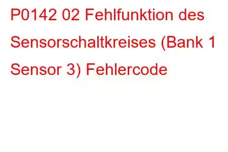 P0142 02 Fehlfunktion des Sensorschaltkreises (Bank 1 Sensor 3) Fehlercode