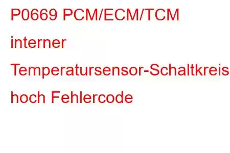 P0669 PCM/ECM/TCM interner Temperatursensor-Schaltkreis hoch Fehlercode