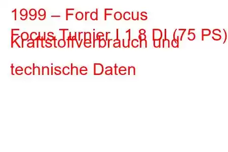 1999 – Ford Focus
Focus Turnier I 1.8 DI (75 PS) Kraftstoffverbrauch und technische Daten