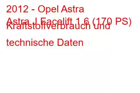 2012 - Opel Astra
Astra J Facelift 1.6 (170 PS) Kraftstoffverbrauch und technische Daten