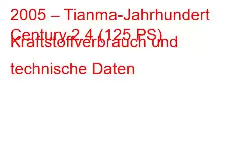 2005 – Tianma-Jahrhundert
Century 2.4 (125 PS) Kraftstoffverbrauch und technische Daten