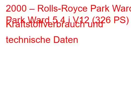 2000 – Rolls-Royce Park Ward
Park Ward 5.4 i V12 (326 PS) Kraftstoffverbrauch und technische Daten