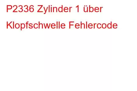 P2336 Zylinder 1 über Klopfschwelle Fehlercode