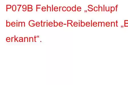 P079B Fehlercode „Schlupf beim Getriebe-Reibelement „B“ erkannt“.