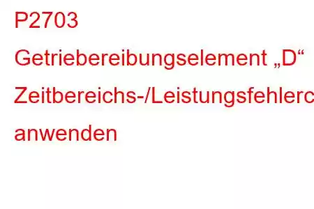 P2703 Getriebereibungselement „D“ Zeitbereichs-/Leistungsfehlercode anwenden