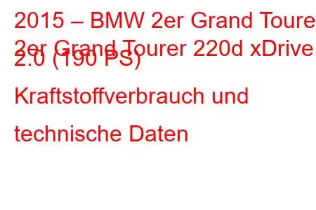 2015 – BMW 2er Grand Tourer
2er Grand Tourer 220d xDrive 2.0 (190 PS) Kraftstoffverbrauch und technische Daten