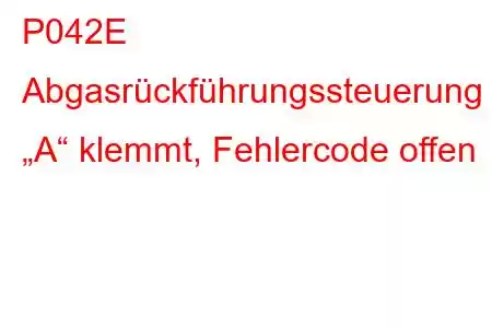 P042E Abgasrückführungssteuerung „A“ klemmt, Fehlercode offen