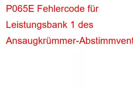 P065E Fehlercode für Leistungsbank 1 des Ansaugkrümmer-Abstimmventils