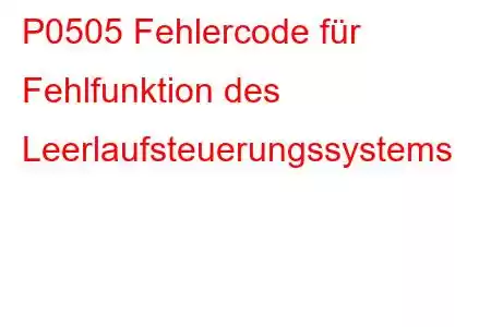 P0505 Fehlercode für Fehlfunktion des Leerlaufsteuerungssystems