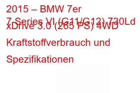 2015 – BMW 7er
7 Series VI (G11/G12) 730Ld xDrive 3.0 (265 PS) 4WD Kraftstoffverbrauch und Spezifikationen