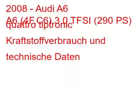 2008 - Audi A6
A6 (4F,C6) 3.0 TFSI (290 PS) quattro tiptronic Kraftstoffverbrauch und technische Daten