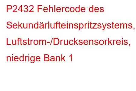 P2432 Fehlercode des Sekundärlufteinspritzsystems, Luftstrom-/Drucksensorkreis, niedrige Bank 1