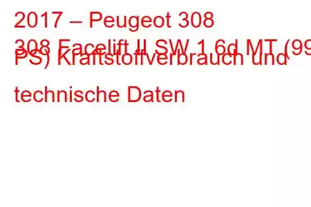 2017 – Peugeot 308
308 Facelift II SW 1.6d MT (99 PS) Kraftstoffverbrauch und technische Daten