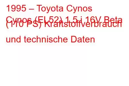 1995 – Toyota Cynos
Cynos (EL52) 1.5 i 16V Beta (110 PS) Kraftstoffverbrauch und technische Daten