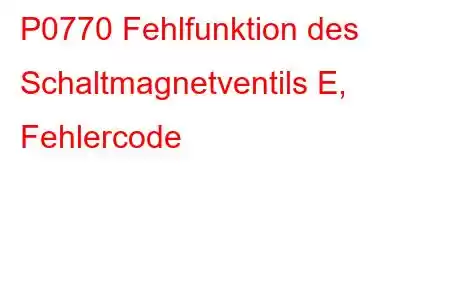 P0770 Fehlfunktion des Schaltmagnetventils E, Fehlercode