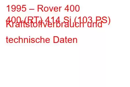 1995 – Rover 400
400 (RT) 414 Si (103 PS) Kraftstoffverbrauch und technische Daten