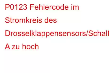 P0123 Fehlercode im Stromkreis des Drosselklappensensors/Schalters A zu hoch