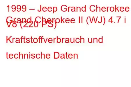 1999 – Jeep Grand Cherokee
Grand Cherokee II (WJ) 4.7 i V8 (220 PS) Kraftstoffverbrauch und technische Daten