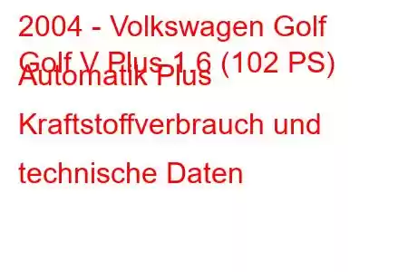 2004 - Volkswagen Golf
Golf V Plus 1.6 (102 PS) Automatik Plus Kraftstoffverbrauch und technische Daten