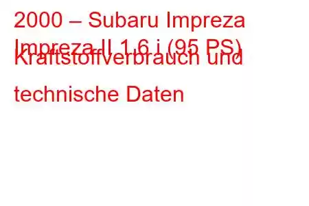 2000 – Subaru Impreza
Impreza II 1.6 i (95 PS) Kraftstoffverbrauch und technische Daten