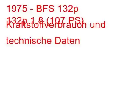 1975 - BFS 132p
132p 1,8 (107 PS) Kraftstoffverbrauch und technische Daten