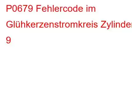 P0679 Fehlercode im Glühkerzenstromkreis Zylinder 9