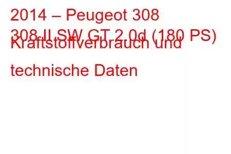 2014 – Peugeot 308
308 II SW GT 2.0d (180 PS) Kraftstoffverbrauch und technische Daten