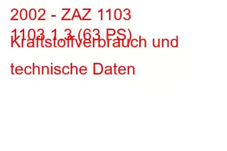 2002 - ZAZ 1103
1103 1,3 (63 PS) Kraftstoffverbrauch und technische Daten